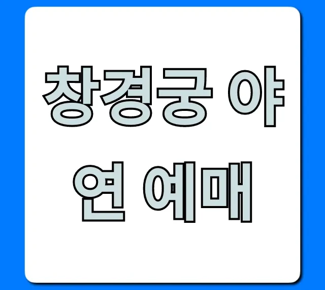 창경궁 야연 예매 꿀팁, 성공적인 신청 방법 총정리