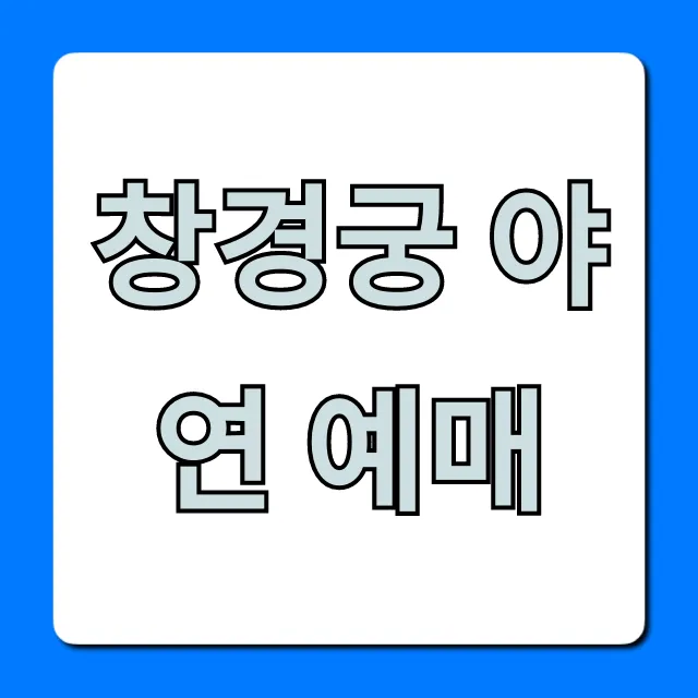 창경궁 야연 예매 꿀팁, 성공적인 신청 방법 총정리 창경궁 야연 예매 꿀팁, 성공적인 신청 방법 총정리