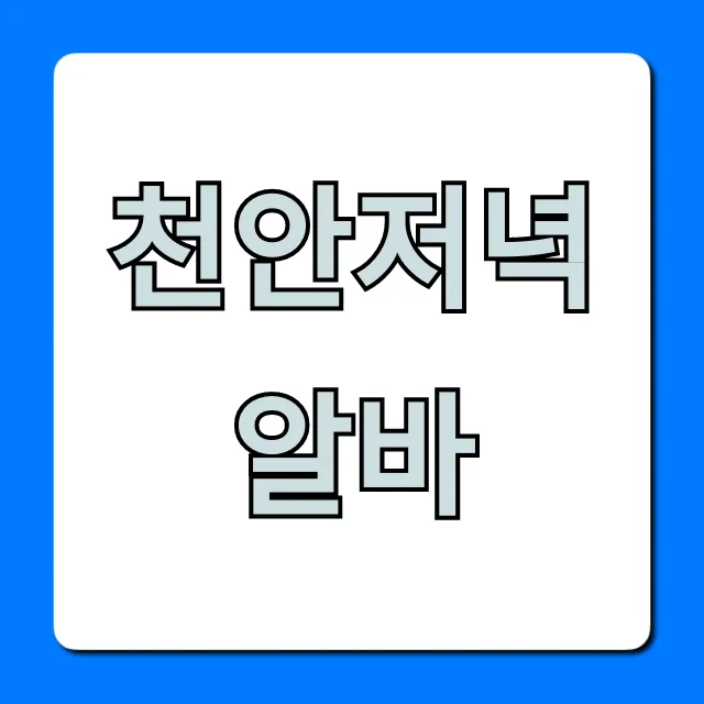 천안저녁알바 꿀팁! 초보도 OK 고수익 일자리 총정리