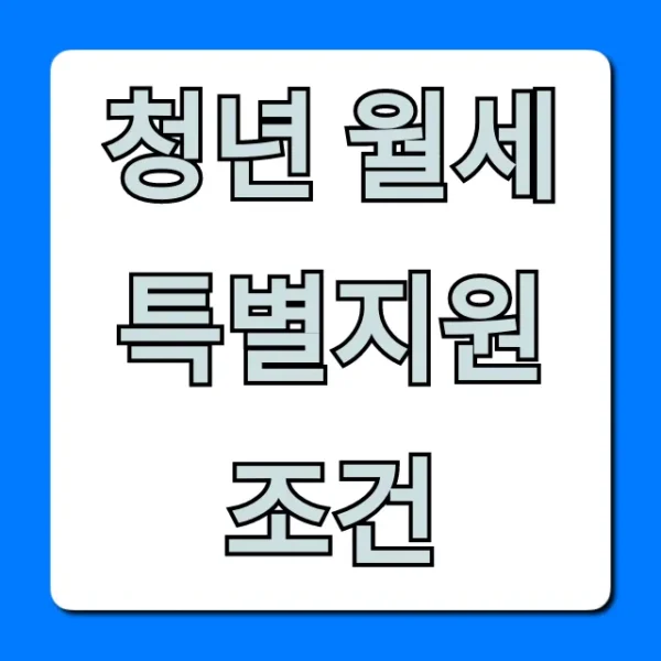 청년 월세 특별지원 조건 총정리: 자격부터 신청까지