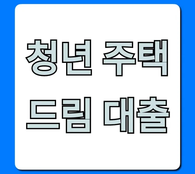 청년 주택드림 대출 자격 조건, 신청 방법 꿀팁