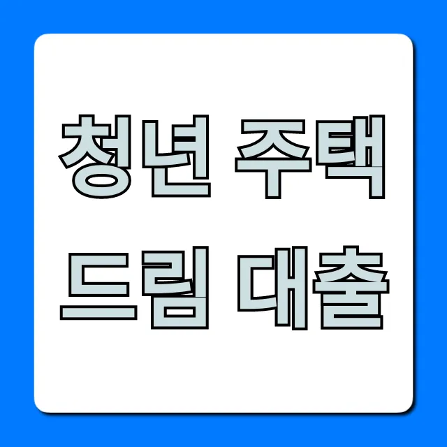 청년 주택드림 대출 자격 조건, 신청 방법 꿀팁 청년 주택드림 대출 자격 조건, 신청 방법 꿀팁