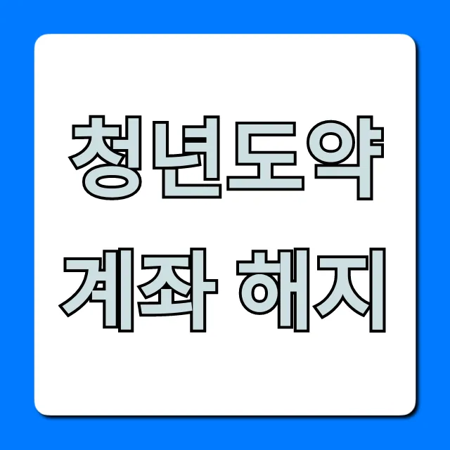 청년도약계좌 해지, 중도 불이익과 손해 없이 완벽 가이드