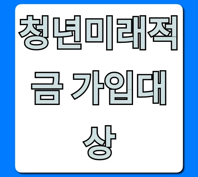 청년미래적금 가입대상: 내 자격 조건 완벽 정리