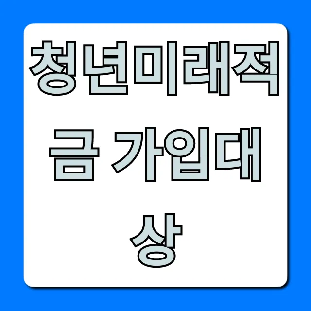 청년미래적금 가입대상: 내 자격 조건 완벽 정리