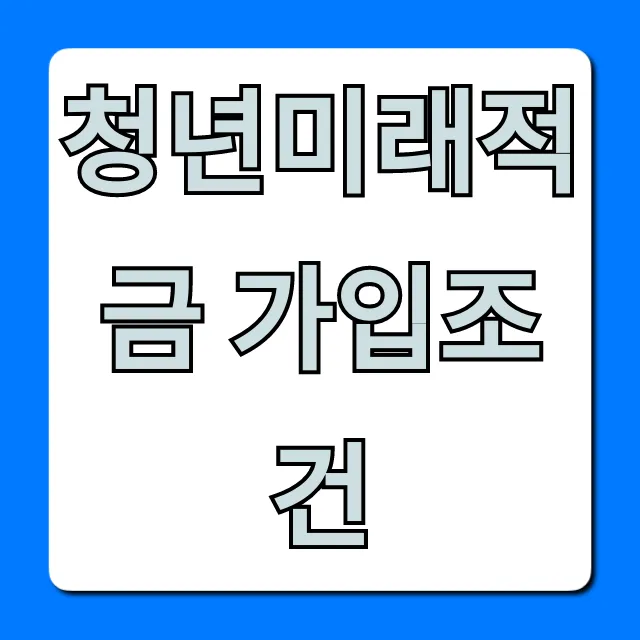 청년미래적금 가입조건, 나이까지 1분 확인!