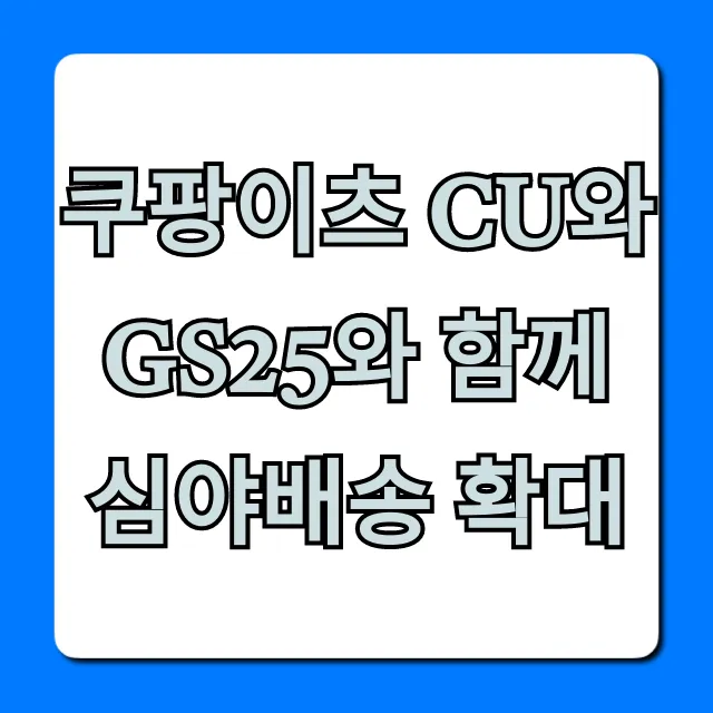 쿠팡이츠 CU와 GS25와 함께 심야배송 확대 팁