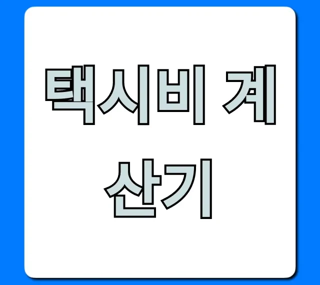 택시비 계산기: 예상 요금 1초 만에 조회하는 꿀팁!