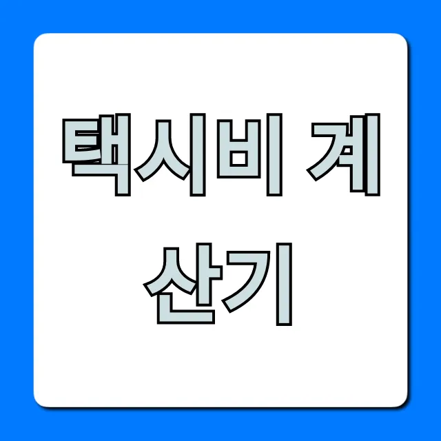 택시비 계산기: 예상 요금 1초 만에 조회하는 꿀팁! 택시비 계산기: 예상 요금 1초 만에 조회하는 꿀팁!