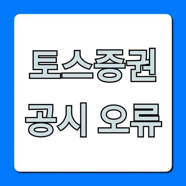 토스증권 공시 오류 총정리!