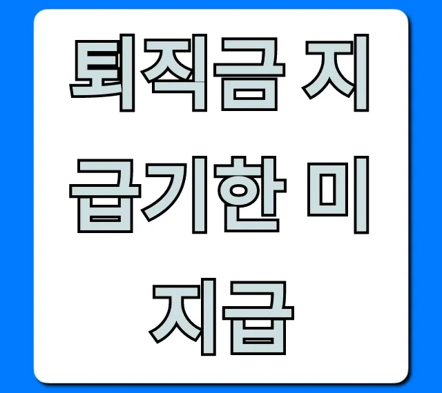 퇴직금 지급기한 미지급! 즉시 해결법 총정리