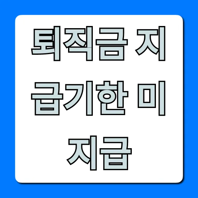 퇴직금 지급기한 미지급! 즉시 해결법 총정리