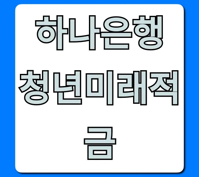 하나은행 청년미래적금: 가입 조건 및 꿀팁