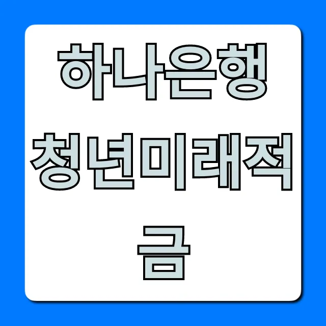 하나은행 청년미래적금: 가입 조건 및 꿀팁