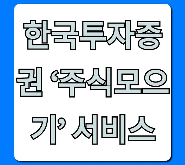 한국투자증권 ‘주식모으기’ 서비스: 소액투자 꿀팁 총정리