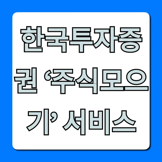 한국투자증권 ‘주식모으기’ 서비스: 소액투자 꿀팁 총정리
