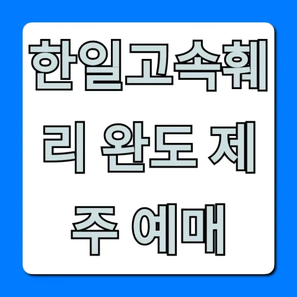 한일고속훼리 완도 제주 예매 가격 시간표 총정리