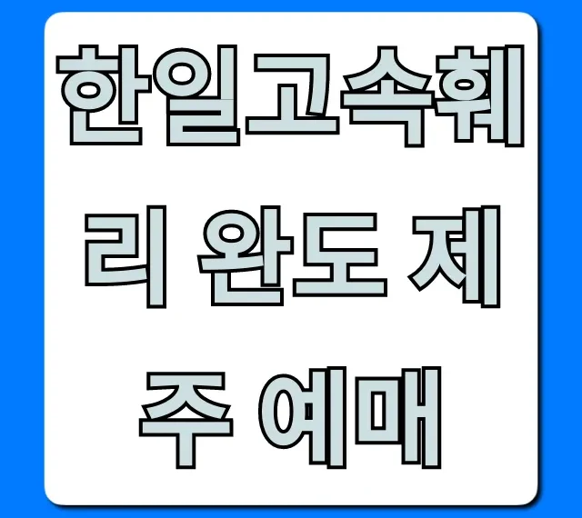 한일고속훼리 완도 제주 예매 가격 시간표 총정리 한일고속훼리 완도 제주 예매 가격 시간표 총정리