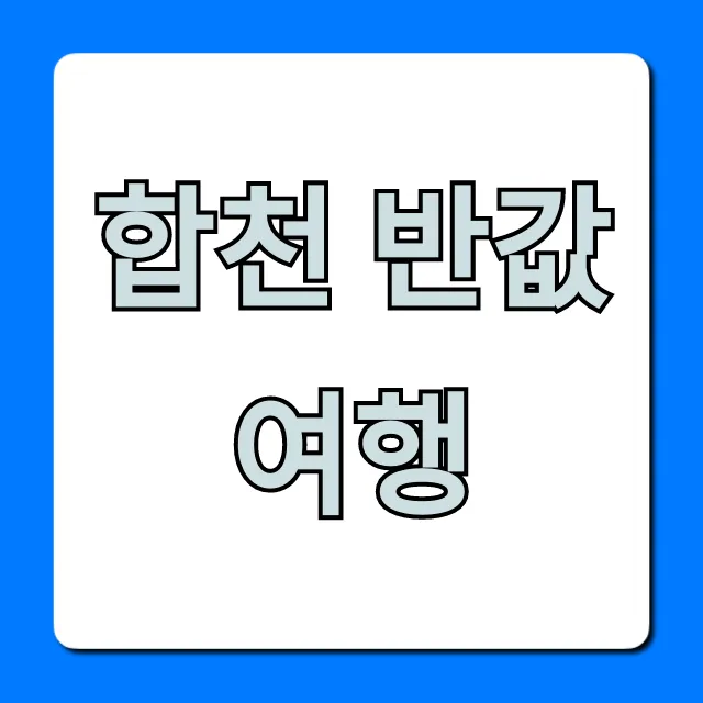합천 반값여행 완벽 가이드, 신청 꿀팁 총정리 합천 반값여행 완벽 가이드, 신청 꿀팁 총정리