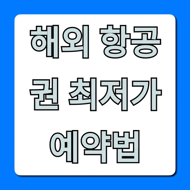 해외 항공권 최저가 예약법, 100% 절약 꿀팁 총정리