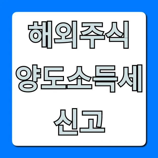 해외주식 양도소득세 신고 완벽 가이드 해외주식 양도소득세 신고 완벽 가이드