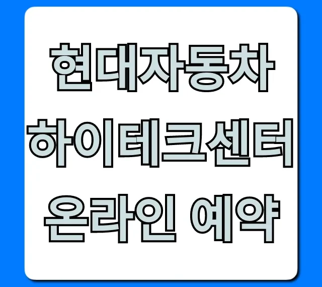 현대자동차 하이테크센터 온라인 예약 꿀팁 총정리