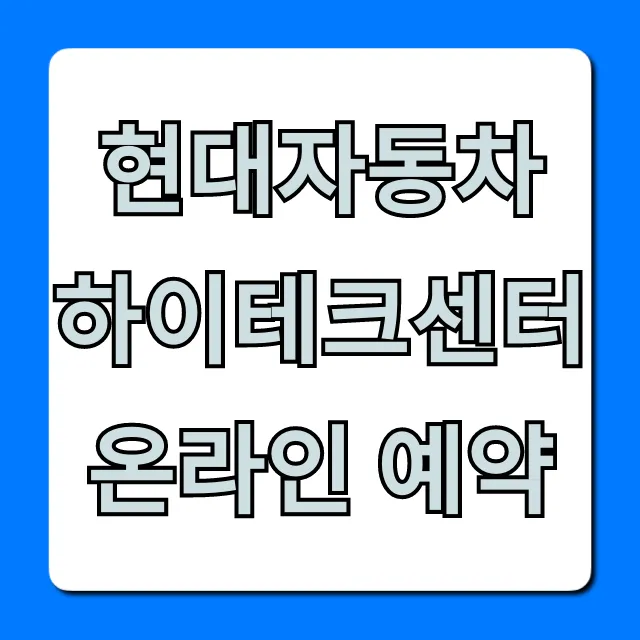 현대자동차 하이테크센터 온라인 예약 꿀팁 총정리