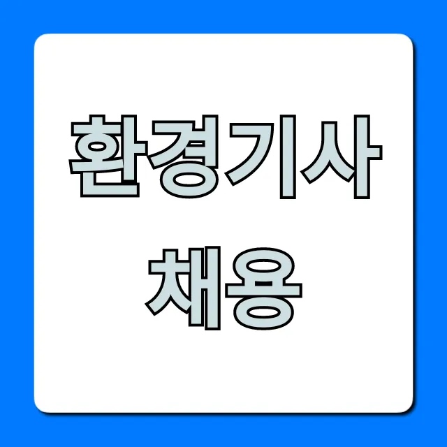 환경기사채용, 합격 전략과 취업 꿀팁 총정리 환경기사채용, 합격 전략과 취업 꿀팁 총정리
