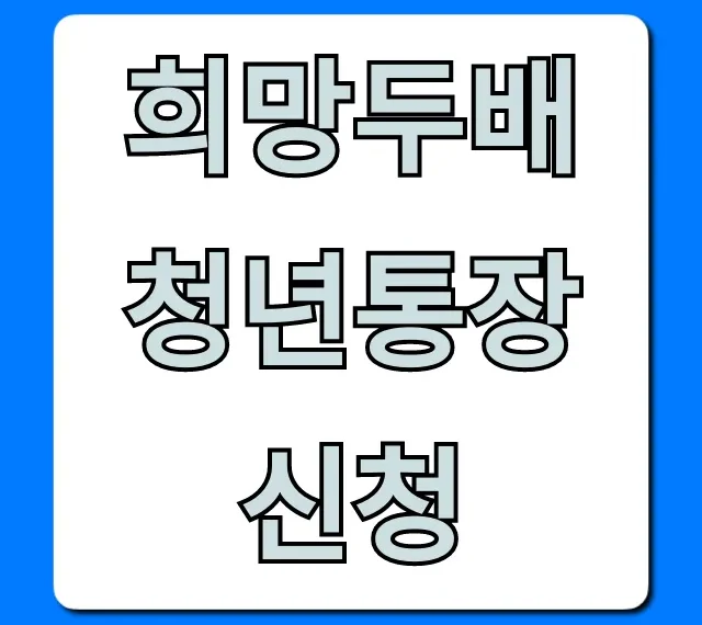 희망두배 청년통장 신청! 자격 조건 및 서류 총정리