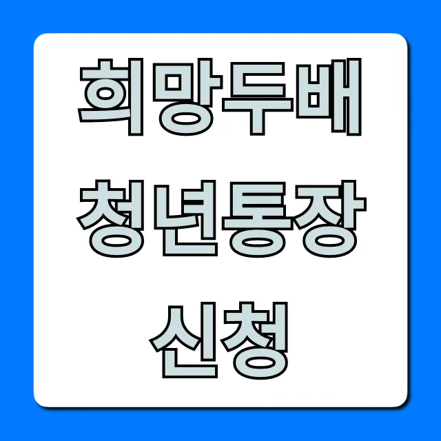 희망두배 청년통장 신청! 자격 조건 및 서류 총정리 희망두배 청년통장 신청! 자격 조건 및 서류 총정리