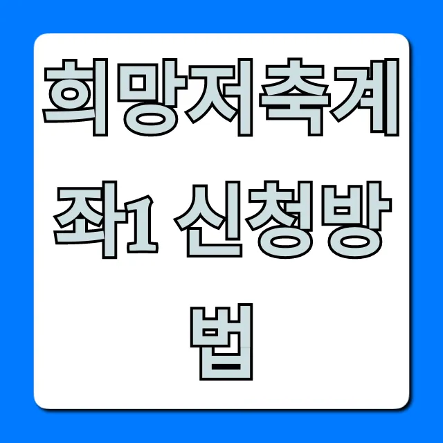 희망저축계좌1 신청방법 자격 조건 꿀팁 총정리