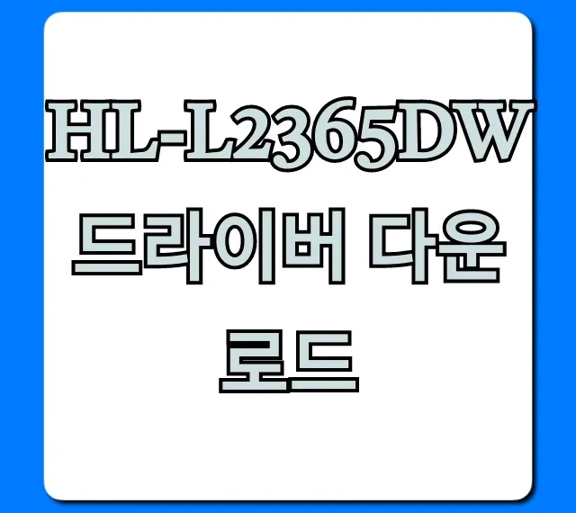 HL-L2365DW 드라이버 다운로드 및 설치 완벽 가이드