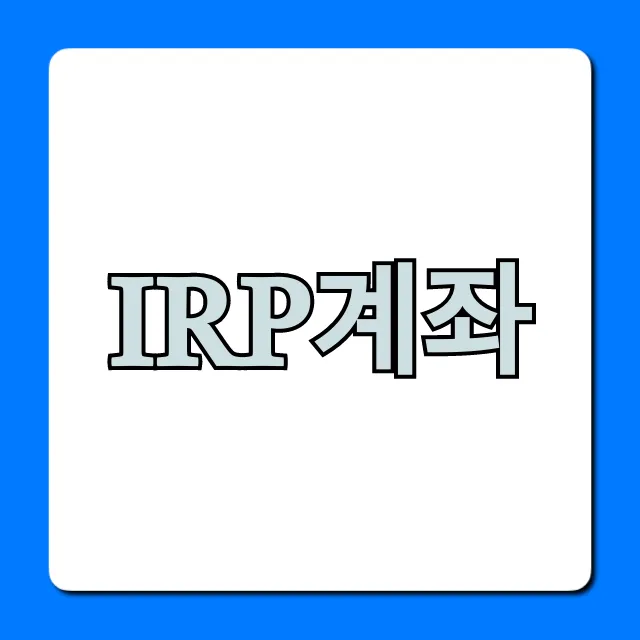 IRP계좌, 100% 절세 꿀팁과 가입 방법 총정리 IRP계좌, 100% 절세 꿀팁과 가입 방법 총정리