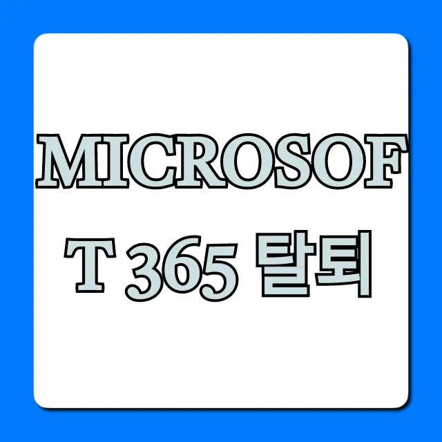 Microsoft 365 탈퇴 쉬운 방법 완벽 정리 Microsoft 365 탈퇴 쉬운 방법 완벽 정리