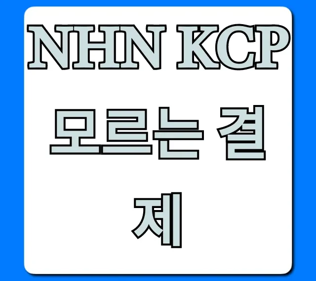 NHN KCP 모르는 결제? 바로 확인하고 해결하는 꿀팁