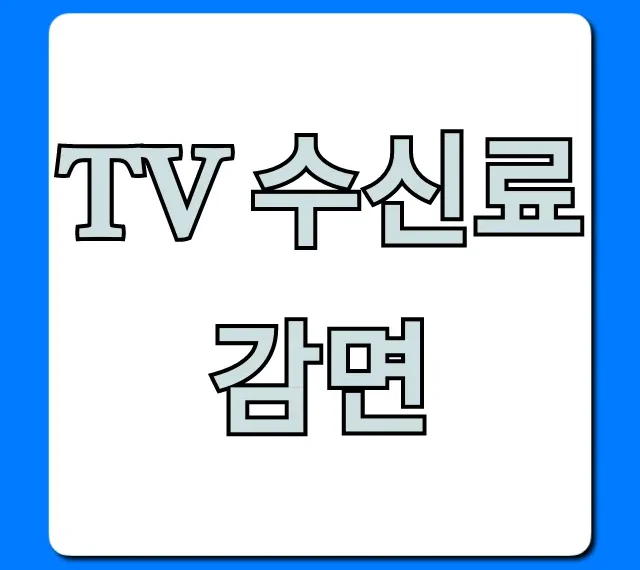 TV 수신료 감면 대상 및 신청 방법 총정리