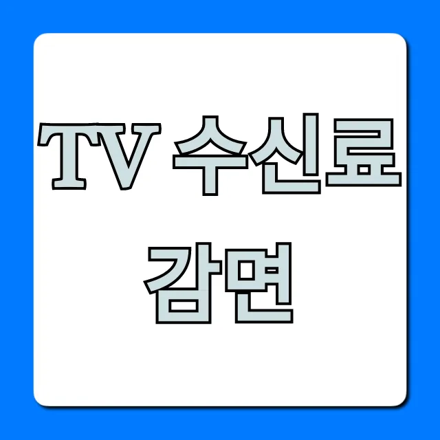 TV 수신료 감면 대상 및 신청 방법 총정리