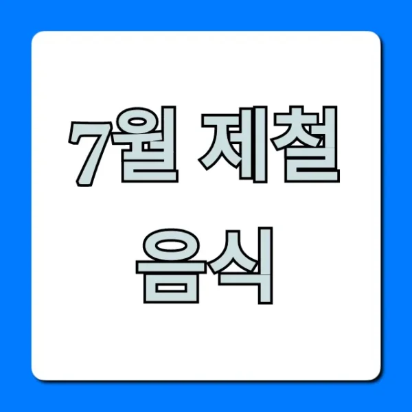 7월 제철 음식: 건강 효능부터 장보기 꿀팁 총정리