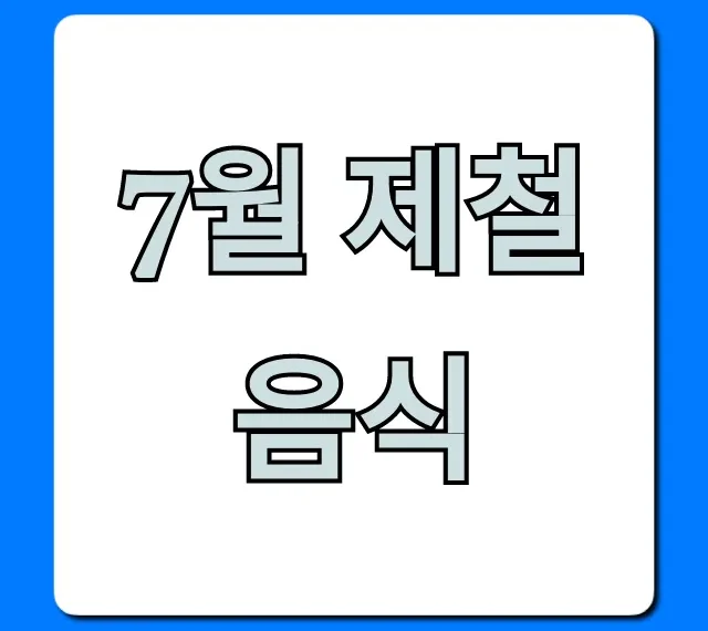 7월 제철 음식 추천! 맛과 효능 완벽 가이드