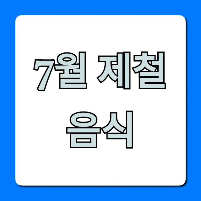 7월 제철 음식 추천! 맛과 효능 완벽 가이드