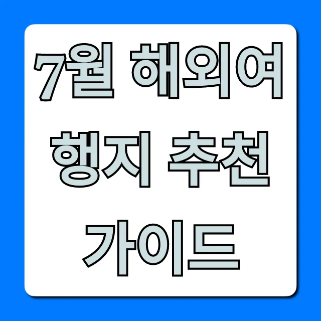 7월 해외여행지 추천 가이드: 후회 없는 선택 꿀팁