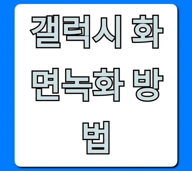 갤럭시 화면녹화 방법, 소리까지 완벽 꿀팁!