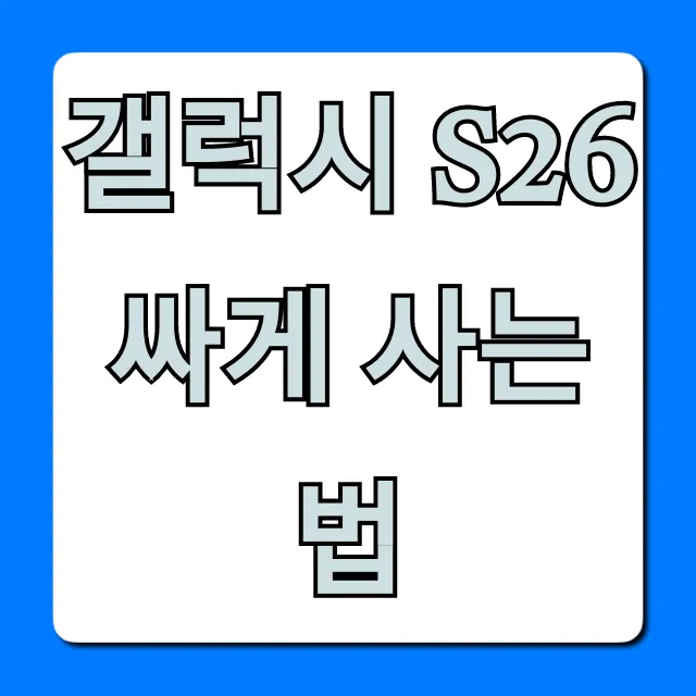 갤럭시 S26 싸게 사는 법, 최대 할인 꿀팁 총정리