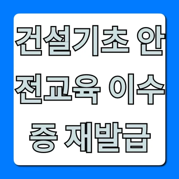 건설기초 안전교육 이수증 재발급 방법 및 조회 총정리