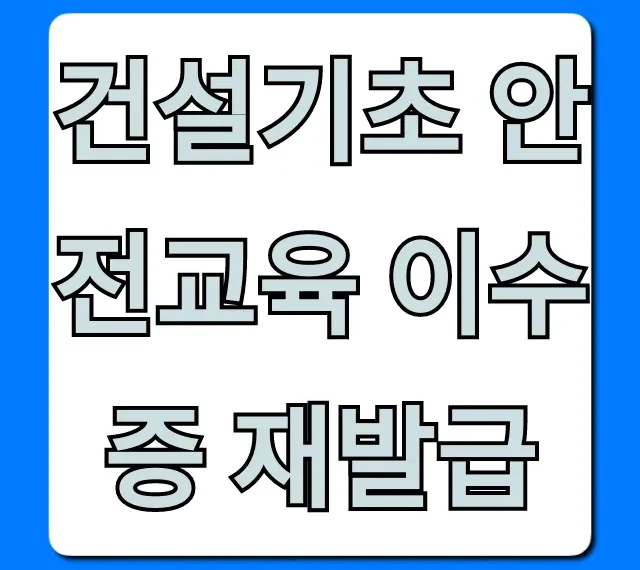 건설기초 안전교육 이수증 재발급 방법 및 조회 총정리