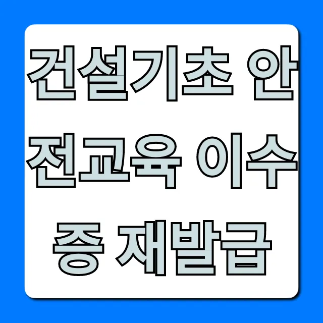 건설기초 안전교육 이수증 재발급 방법 및 조회 총정리