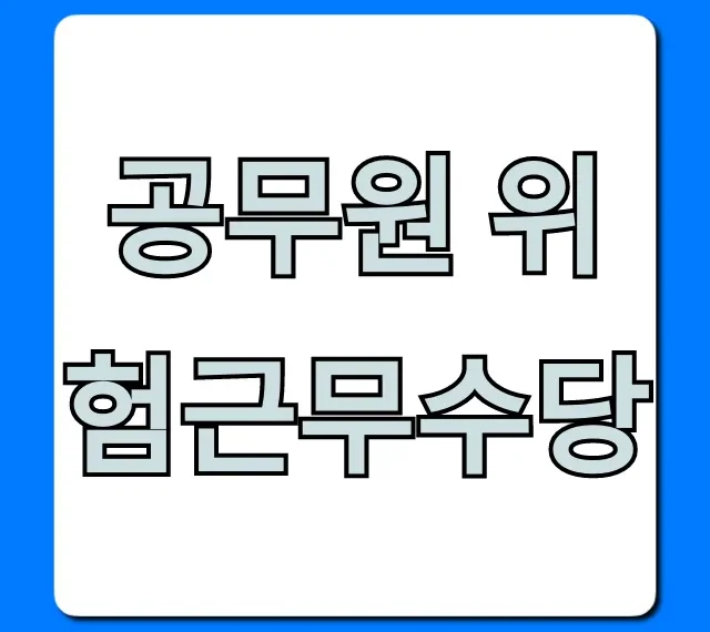 공무원 위험근무수당, 누가 얼마나 받는지 완벽 정리!