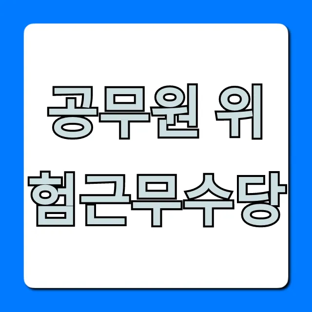 공무원 위험근무수당, 누가 얼마나 받는지 완벽 정리!