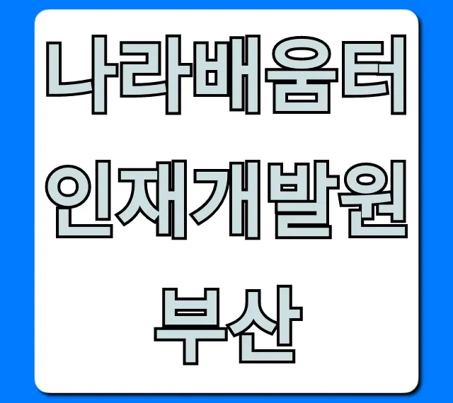 나라배움터 인재개발원 부산: 교육과정부터 신청까지 총정리! 나라배움터 인재개발원 부산: 교육과정부터 신청까지 총정리!