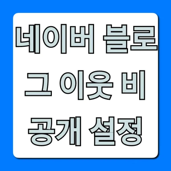 네이버 블로그 이웃 비공개 설정, 사생활 보호 방법 총정리